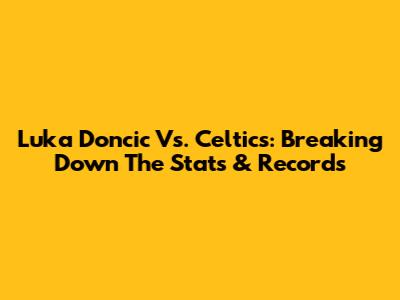 Luka Doncic Vs. Celtics: Breaking Down The Stats & Records