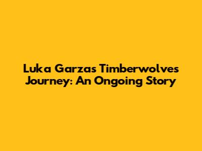 Luka Garza's Timberwolves Journey: An Ongoing Story