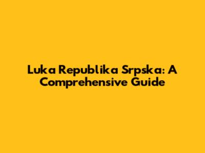 Luka Republika Srpska: A Comprehensive Guide