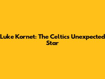 Luke Kornet: The Celtics' Unexpected Star