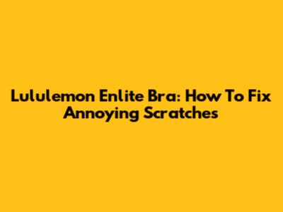 Lululemon Enlite Bra: How To Fix Annoying Scratches