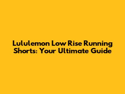Lululemon Low Rise Running Shorts: Your Ultimate Guide