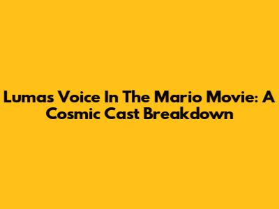 Luma's Voice In The Mario Movie: A Cosmic Cast Breakdown