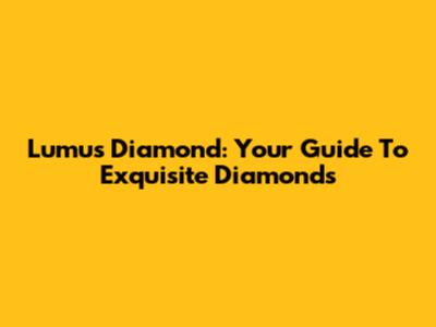 Lumus Diamond: Your Guide To Exquisite Diamonds