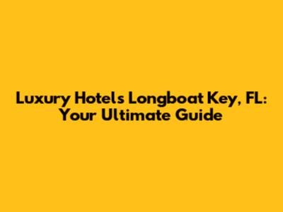 Luxury Hotels Longboat Key, FL: Your Ultimate Guide