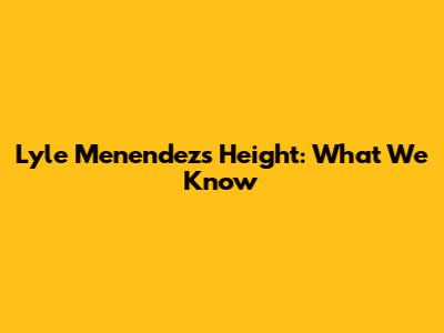 Lyle Menendez's Height: What We Know