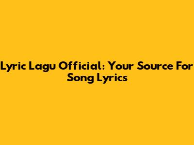 Lyric Lagu Official: Your Source For Song Lyrics
