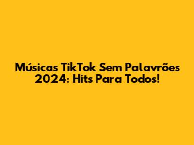 Músicas TikTok Sem Palavrões 2024: Hits Para Todos!