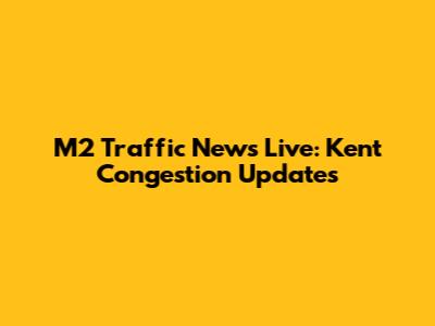M2 Traffic News Live: Kent Congestion Updates