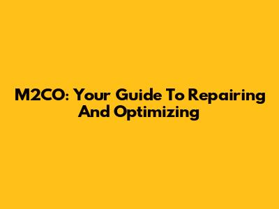 M2CO: Your Guide To Repairing And Optimizing