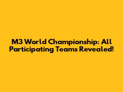 M3 World Championship: All Participating Teams Revealed!