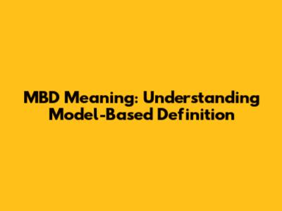 MBD Meaning: Understanding Model-Based Definition