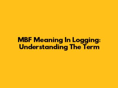MBF Meaning In Logging: Understanding The Term