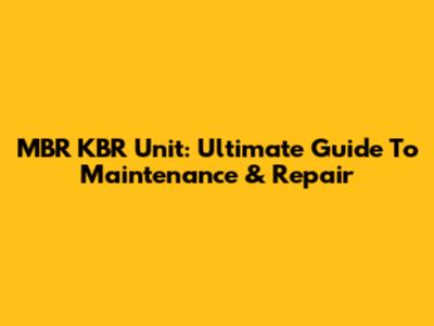 MBR KBR Unit: Ultimate Guide To Maintenance & Repair
