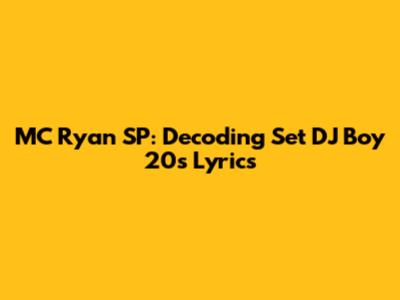 MC Ryan SP: Decoding Set DJ Boy 20's Lyrics