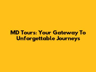 MD Tours: Your Gateway To Unforgettable Journeys