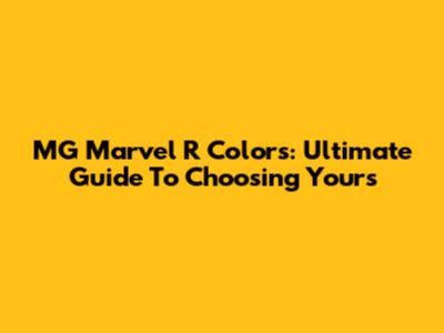 MG Marvel R Colors: Ultimate Guide To Choosing Yours