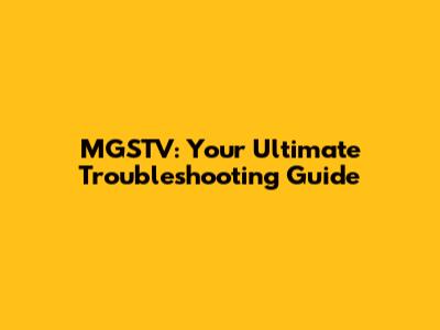 MGSTV: Your Ultimate Troubleshooting Guide