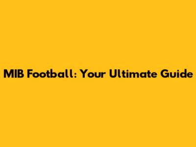 MIB Football: Your Ultimate Guide