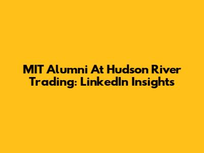 MIT Alumni At Hudson River Trading: LinkedIn Insights