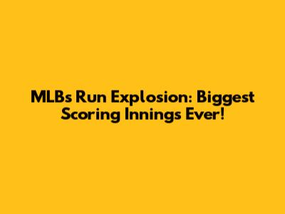 MLB's Run Explosion: Biggest Scoring Innings Ever!
