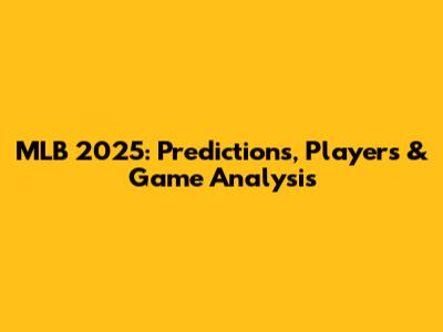 MLB 2025: Predictions, Players & Game Analysis