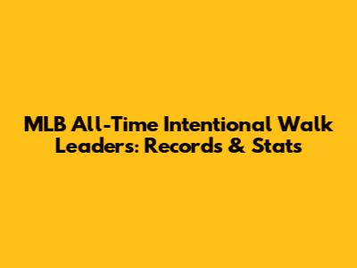 MLB All-Time Intentional Walk Leaders: Records & Stats