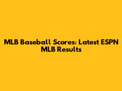 MLB Baseball Scores: Latest ESPN MLB Results