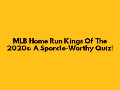 MLB Home Run Kings Of The 2020s: A Sporcle-Worthy Quiz!