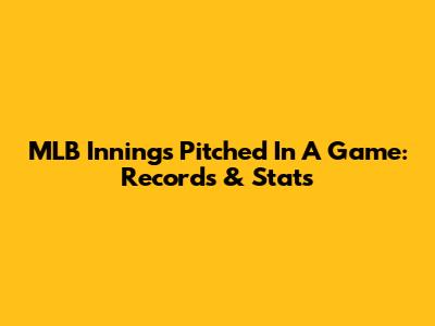 MLB Innings Pitched In A Game: Records & Stats