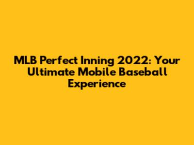 MLB Perfect Inning 2022: Your Ultimate Mobile Baseball Experience