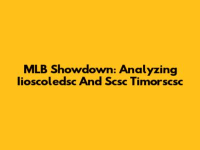 MLB Showdown: Analyzing Iioscoledsc And Scsc Timorscsc