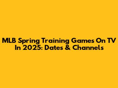 MLB Spring Training Games On TV In 2025: Dates & Channels