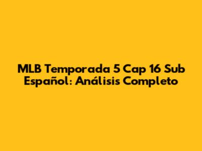 MLB Temporada 5 Cap 16 Sub Español: Análisis Completo
