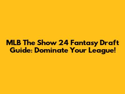 MLB The Show 24 Fantasy Draft Guide: Dominate Your League!