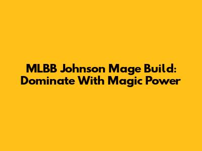 MLBB Johnson Mage Build: Dominate With Magic Power