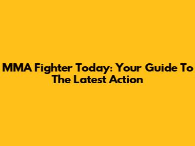 MMA Fighter Today: Your Guide To The Latest Action