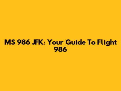 MS 986 JFK: Your Guide To Flight 986