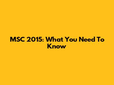 MSC 2015: What You Need To Know