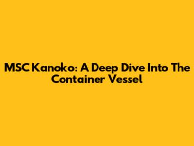 MSC Kanoko: A Deep Dive Into The Container Vessel