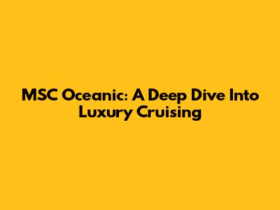 MSC Oceanic: A Deep Dive Into Luxury Cruising