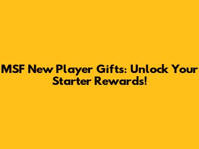 MSF New Player Gifts: Unlock Your Starter Rewards!