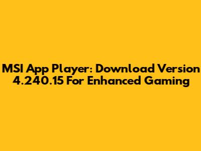 MSI App Player: Download Version 4.240.15 For Enhanced Gaming