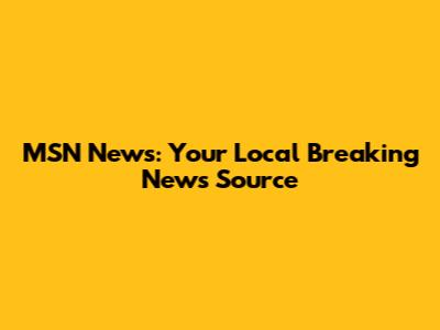 MSN News: Your Local Breaking News Source