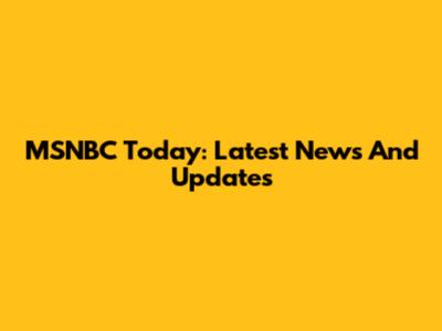 MSNBC Today: Latest News And Updates