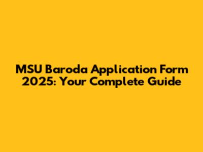 MSU Baroda Application Form 2025: Your Complete Guide
