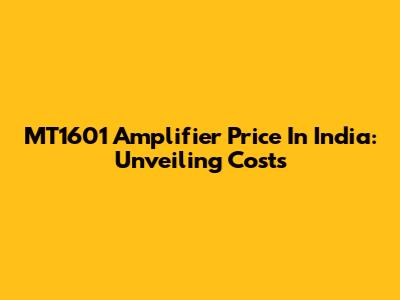 MT1601 Amplifier Price In India: Unveiling Costs