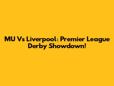 MU Vs Liverpool: Premier League Derby Showdown!