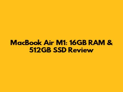 MacBook Air M1: 16GB RAM & 512GB SSD Review