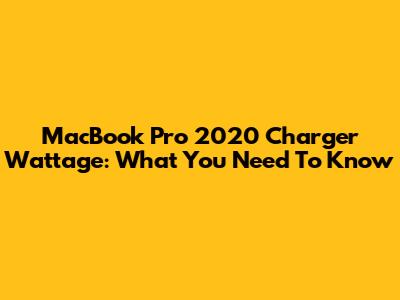 MacBook Pro 2020 Charger Wattage: What You Need To Know